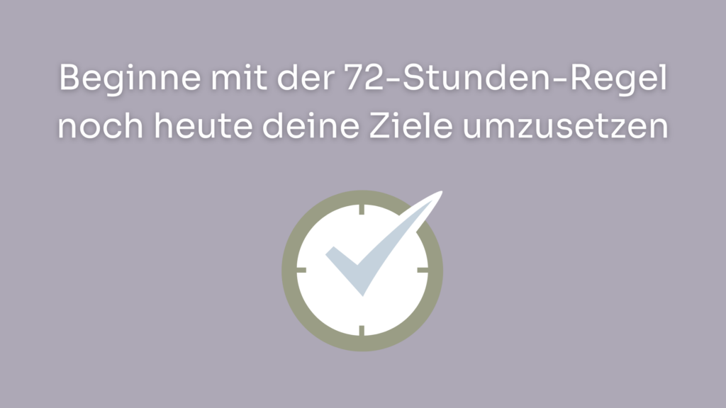 Beginne mit der 72-Stunden-Regel noch heute deine Ziele umzusetzen