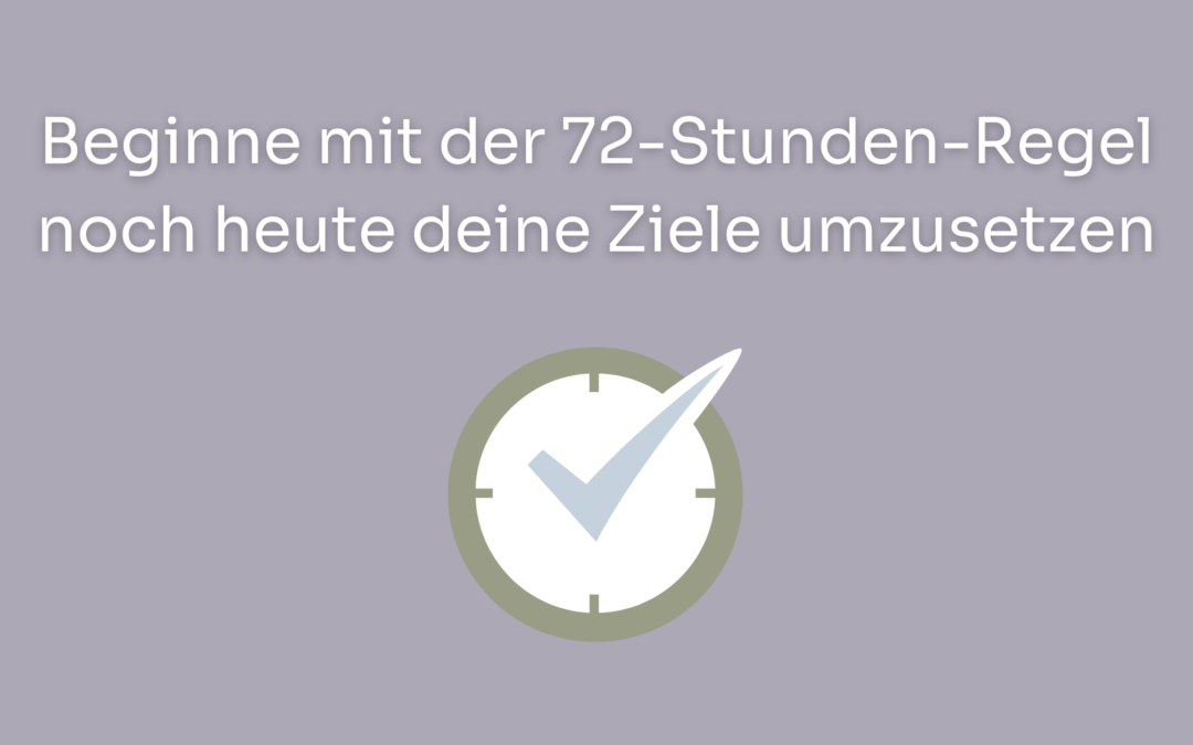 Beginne mit der 72-Stunden-Regel noch heute deine Ziele umzusetzen