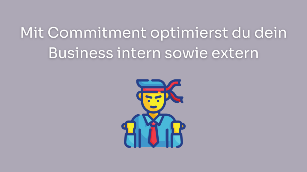 Mit Commitment optimierst du dein Business intern sowie extern