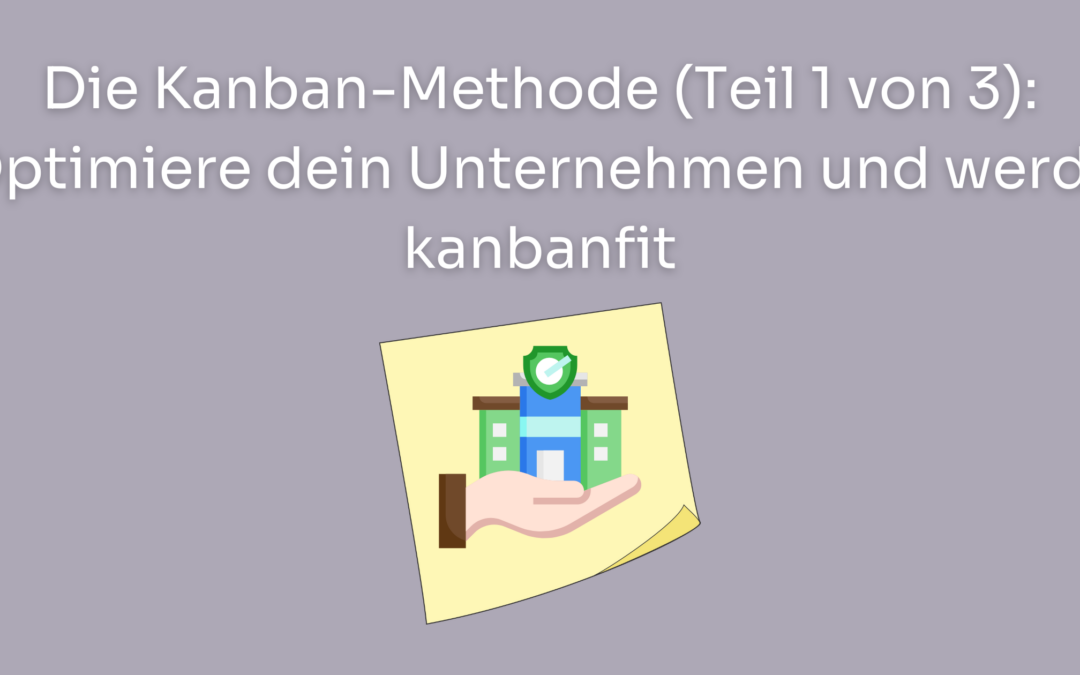 Die Kanban-Methode (Teil 1 von 3): Optimiere dein Unternehmen und werde kanbanfit