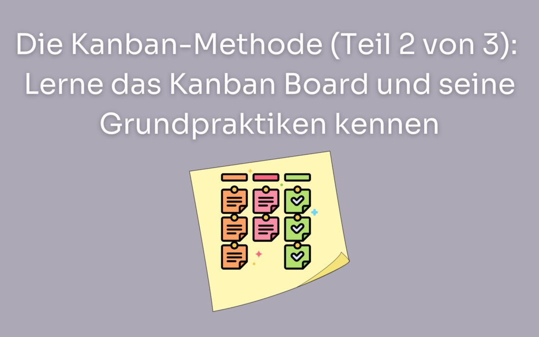 Die Kanban-Methode (Teil 2 von 3): Lerne das Kanban Board und seine Grundpraktiken kennen